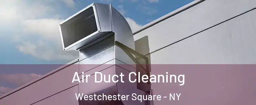 Air Duct Cleaning Westchester Square - NY