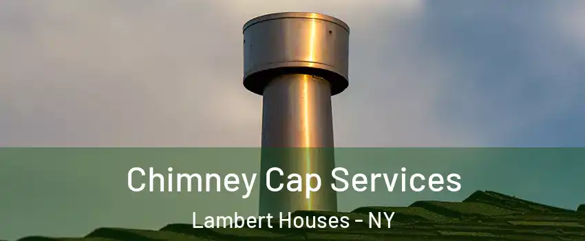 Chimney Cap Services Lambert Houses - NY