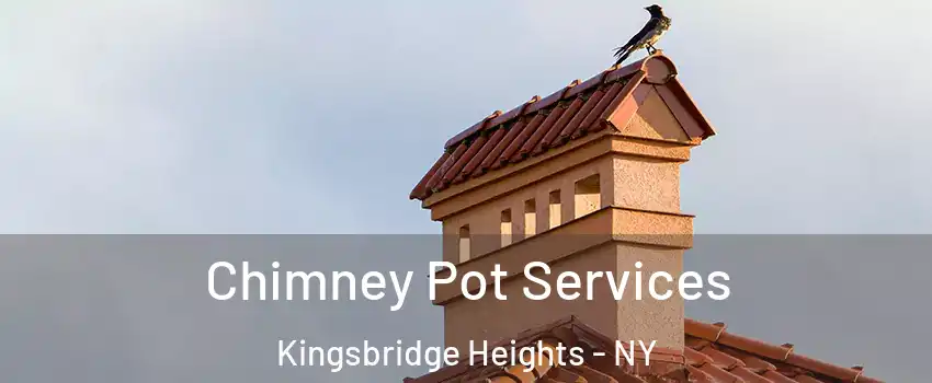 Chimney Pot Services Kingsbridge Heights - NY