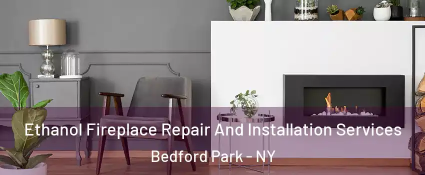 Ethanol Fireplace Repair And Installation Services Bedford Park - NY