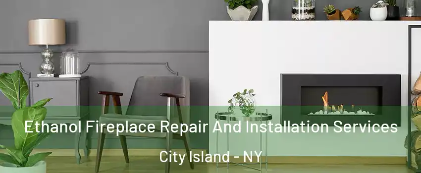 Ethanol Fireplace Repair And Installation Services City Island - NY