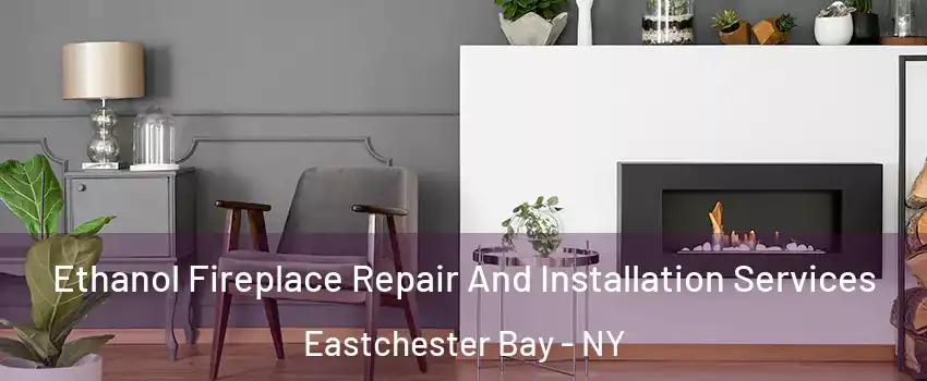 Ethanol Fireplace Repair And Installation Services Eastchester Bay - NY