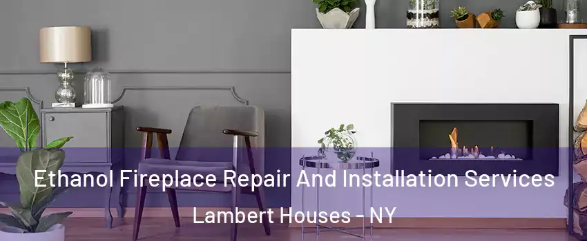 Ethanol Fireplace Repair And Installation Services Lambert Houses - NY