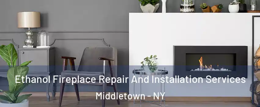 Ethanol Fireplace Repair And Installation Services Middletown - NY