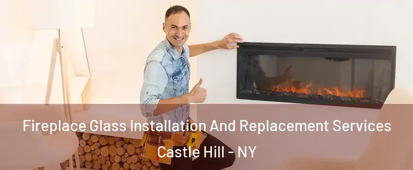 Fireplace Glass Installation And Replacement Services Castle Hill - NY