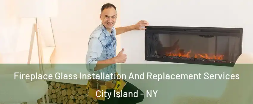 Fireplace Glass Installation And Replacement Services City Island - NY