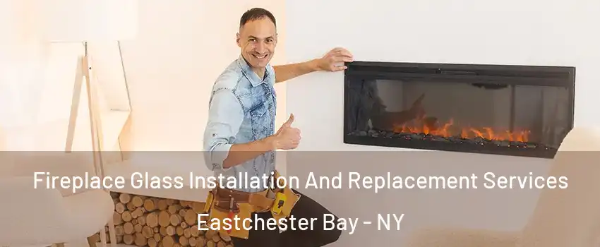 Fireplace Glass Installation And Replacement Services Eastchester Bay - NY