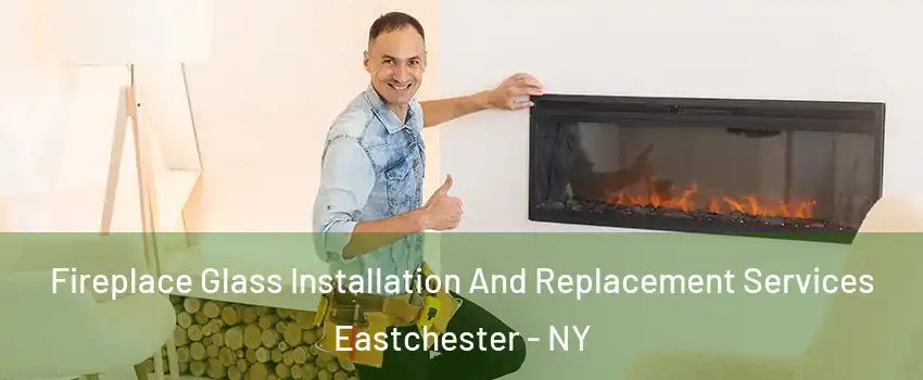 Fireplace Glass Installation And Replacement Services Eastchester - NY