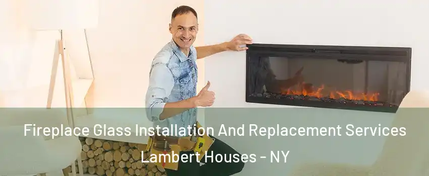 Fireplace Glass Installation And Replacement Services Lambert Houses - NY