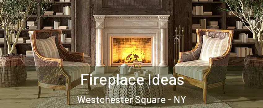 Fireplace Ideas Westchester Square - NY