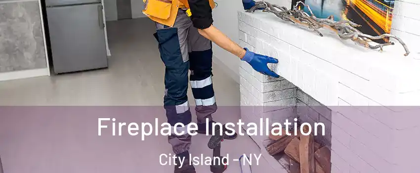 Fireplace Installation City Island - NY