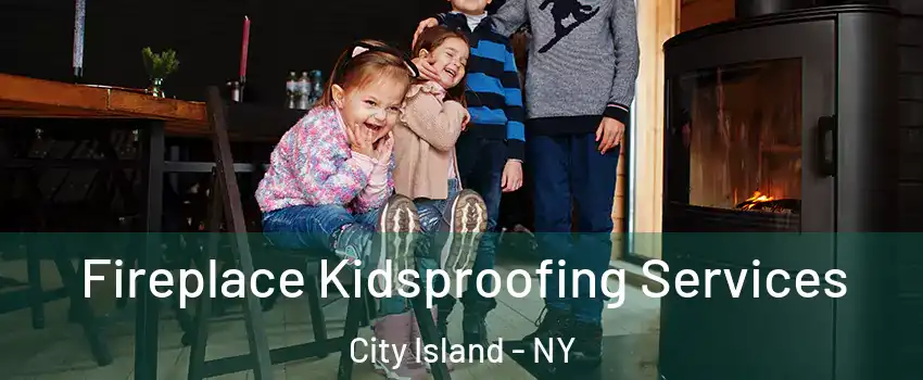 Fireplace Kidsproofing Services City Island - NY