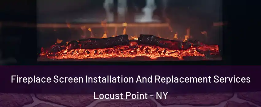 Fireplace Screen Installation And Replacement Services Locust Point - NY