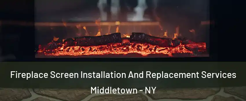 Fireplace Screen Installation And Replacement Services Middletown - NY