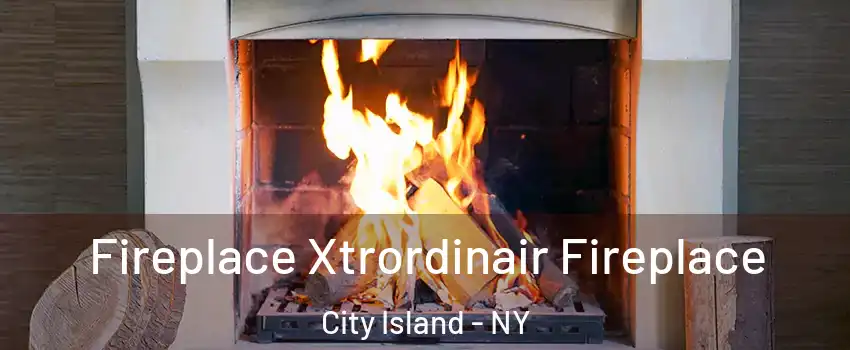 Fireplace Xtrordinair Fireplace City Island - NY