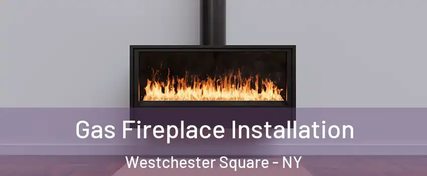 Gas Fireplace Installation Westchester Square - NY