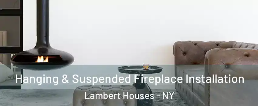 Hanging & Suspended Fireplace Installation Lambert Houses - NY