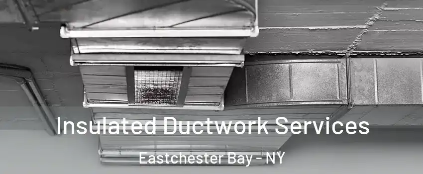 Insulated Ductwork Services Eastchester Bay - NY