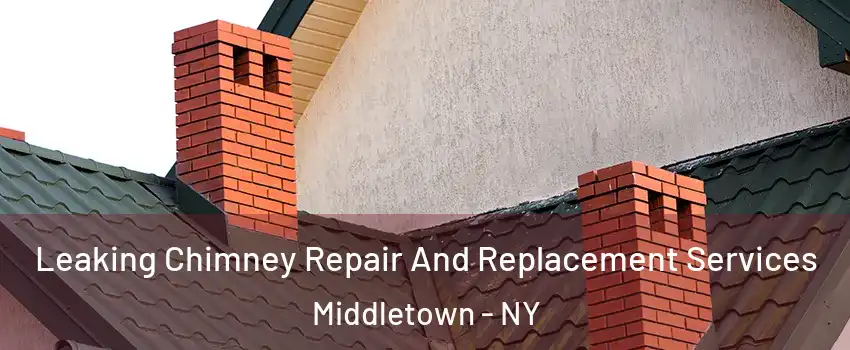 Leaking Chimney Repair And Replacement Services Middletown - NY