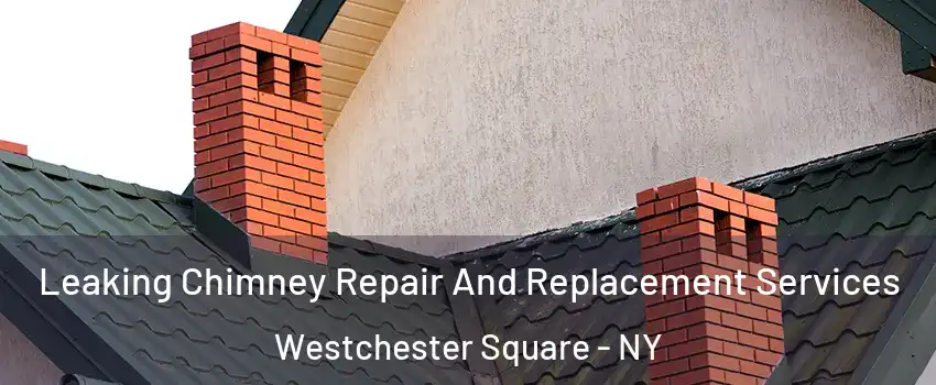 Leaking Chimney Repair And Replacement Services Westchester Square - NY