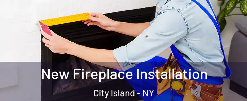 New Fireplace Installation City Island - NY