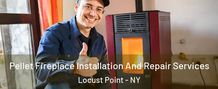 Pellet Fireplace Installation And Repair Services Locust Point - NY