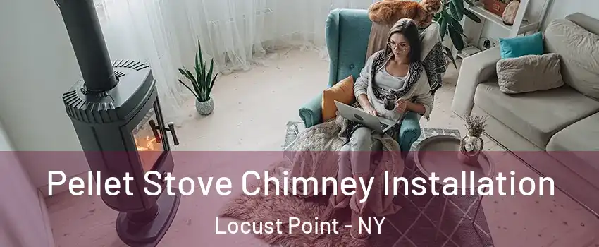 Pellet Stove Chimney Installation Locust Point - NY