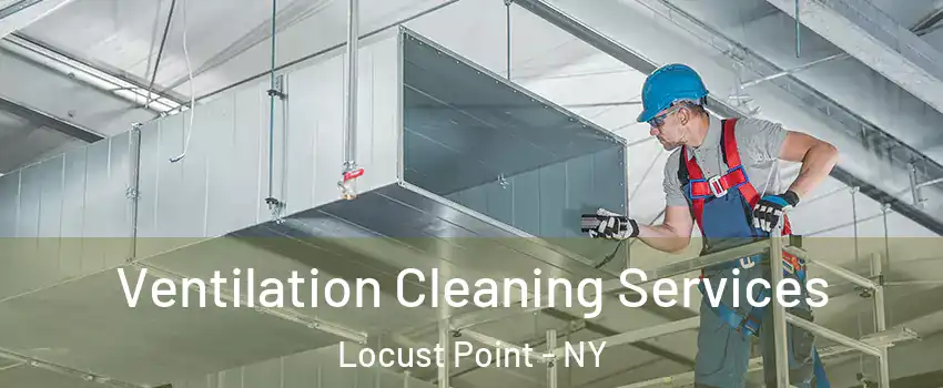 Ventilation Cleaning Services Locust Point - NY