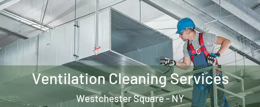 Ventilation Cleaning Services Westchester Square - NY