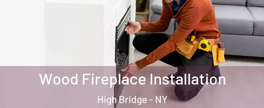 Wood Fireplace Installation High Bridge - NY