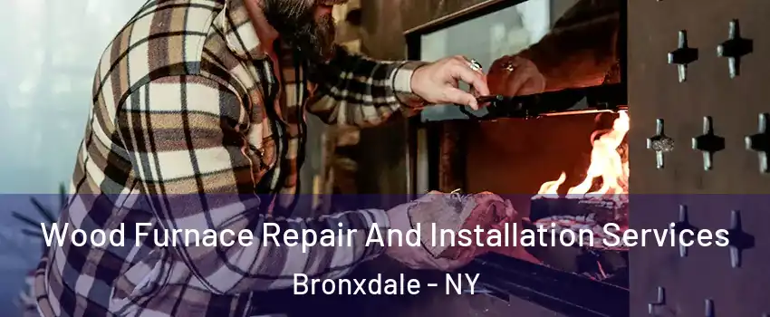 Wood Furnace Repair And Installation Services Bronxdale - NY