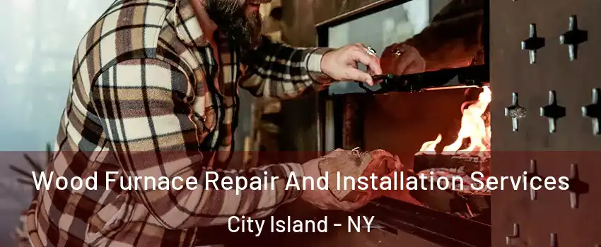 Wood Furnace Repair And Installation Services City Island - NY