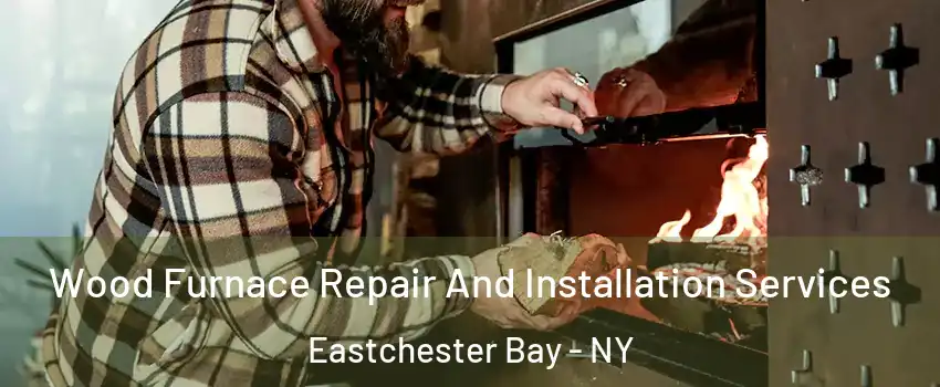 Wood Furnace Repair And Installation Services Eastchester Bay - NY