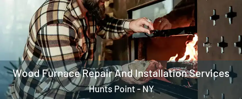 Wood Furnace Repair And Installation Services Hunts Point - NY