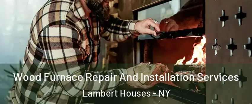 Wood Furnace Repair And Installation Services Lambert Houses - NY