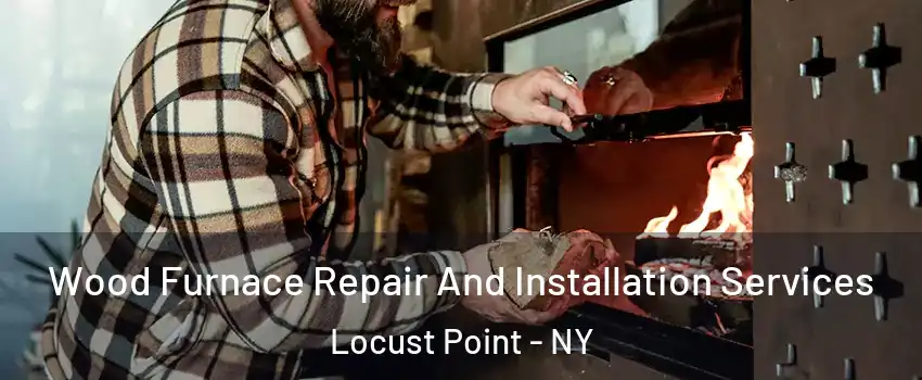 Wood Furnace Repair And Installation Services Locust Point - NY