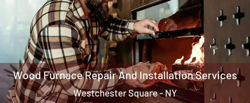 Wood Furnace Repair And Installation Services Westchester Square - NY